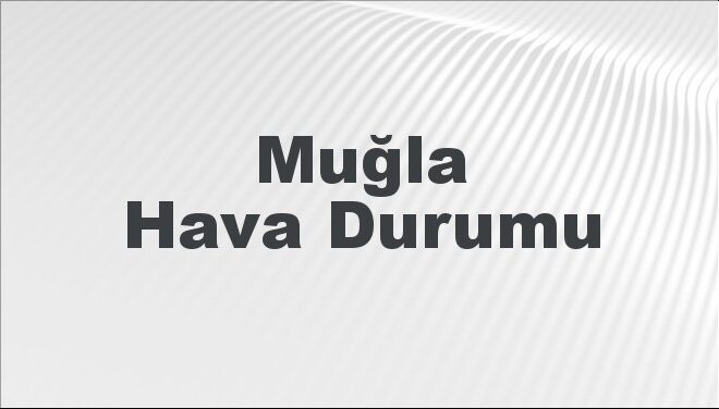 Muğla Hava Durumu | Muğla İçin Bugün, Yarın ve 5 Günlük Hava Durumu Nasıl Olacak? 17 Kasım 2024